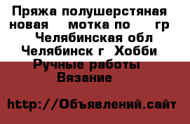 Пряжа полушерстяная, новая (3 мотка по 200 гр.) - Челябинская обл., Челябинск г. Хобби. Ручные работы » Вязание   